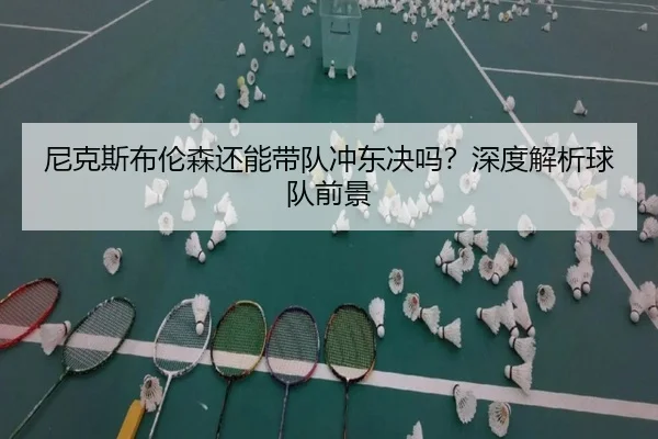 尼克斯布伦森还能带队冲东决吗？深度解析球队前景（kaiyun）